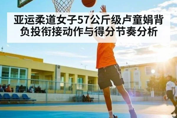亚运柔道女子57公斤级卢童娟背负投衔接动作与得分节奏分析